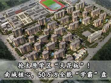 抢太原学区“天花板”！南城核心，50万方全能“学霸”盘！ 