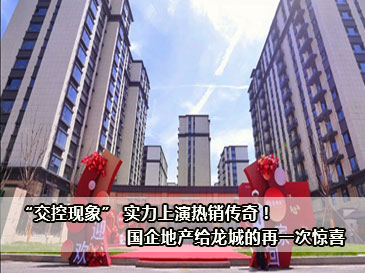 “交控现象” 实力上演热销传奇！国企地产给龙城的再一次惊喜